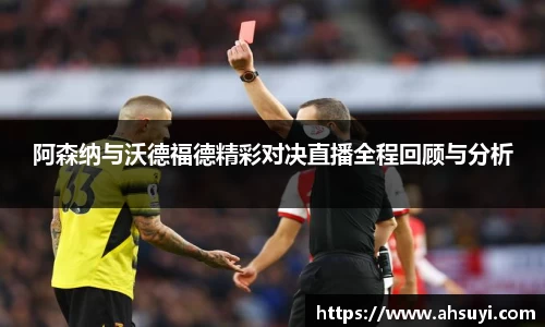 阿森纳与沃德福德精彩对决直播全程回顾与分析