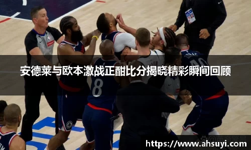 安德莱与欧本激战正酣比分揭晓精彩瞬间回顾