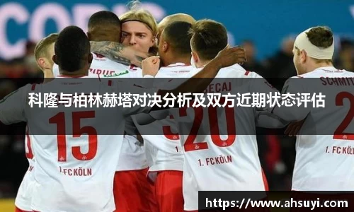 科隆与柏林赫塔对决分析及双方近期状态评估